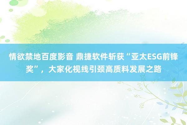 情欲禁地百度影音 鼎捷软件斩获“亚太ESG前锋奖”，大家化视线引颈高质料发展之路