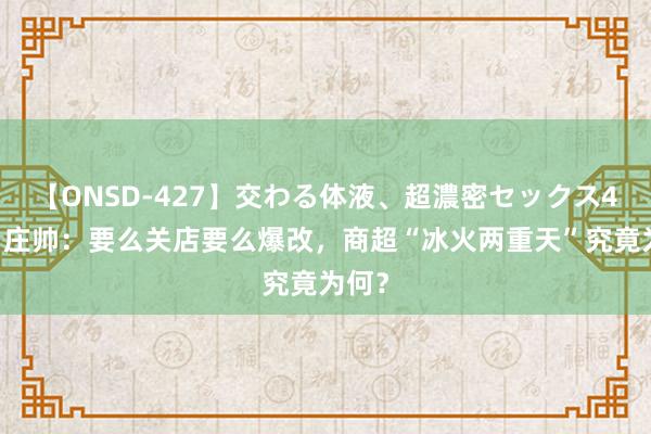 【ONSD-427】交わる体液、超濃密セックス4時間 庄帅：要么关店要么爆改，商超“冰火两重天”究竟为何？