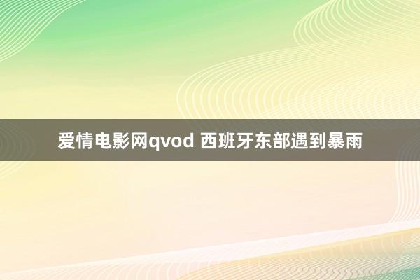 爱情电影网qvod 西班牙东部遇到暴雨