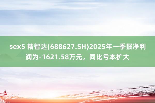sex5 精智达(688627.SH)2025年一季报净利润为-1621.58万元，同比亏本扩大