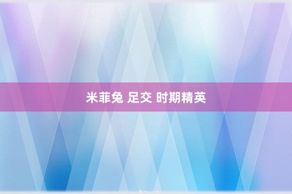 米菲兔 足交 时期精英