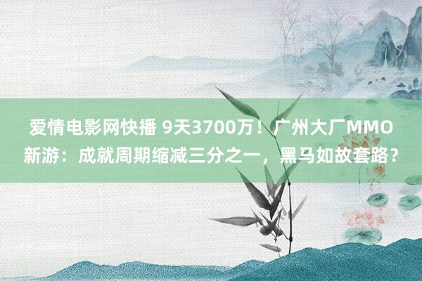 爱情电影网快播 9天3700万！广州大厂MMO新游：成就周期缩减三分之一，黑马如故套路？