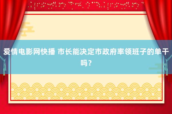 爱情电影网快播 市长能决定市政府率领班子的单干吗？