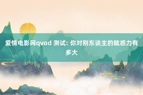 爱情电影网qvod 测试: 你对别东谈主的眩惑力有多大