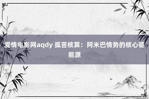 爱情电影网aqdy 孤苦核算：阿米巴情势的核心驱能源