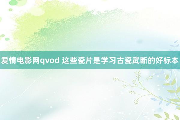 爱情电影网qvod 这些瓷片是学习古瓷武断的好标本