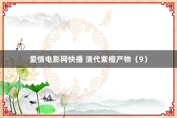 爱情电影网快播 清代紫檀产物（9）