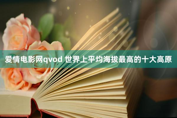 爱情电影网qvod 世界上平均海拔最高的十大高原