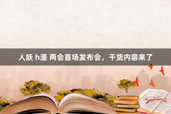 人妖 h漫 两会首场发布会，干货内容来了